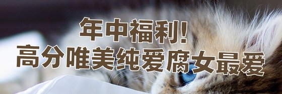 年中福利！高分唯美纯爱腐女最爱